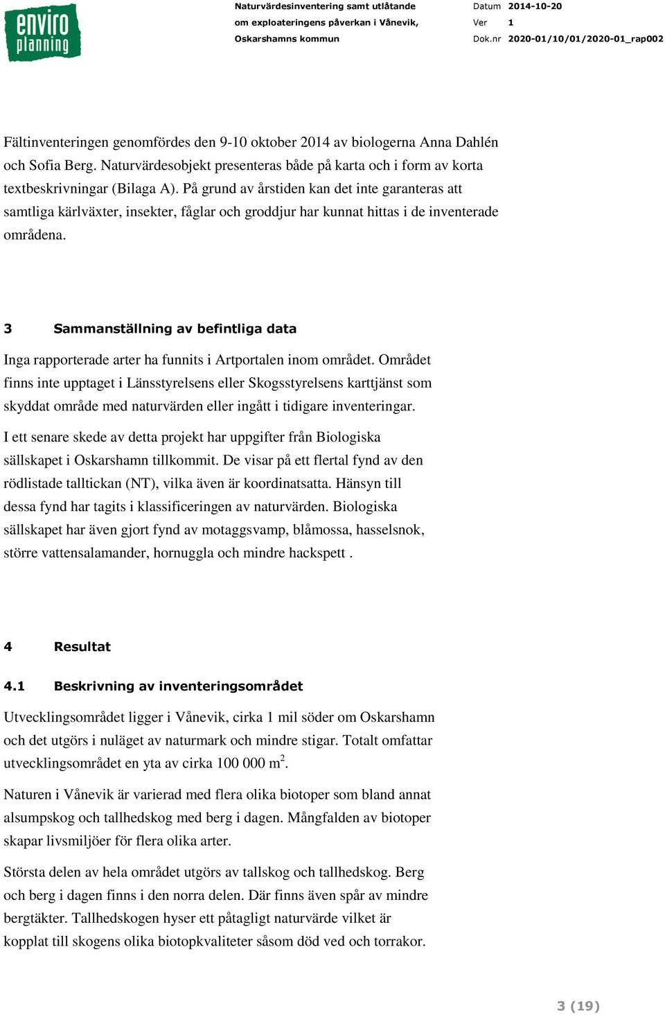 3 Sammanställning av befintliga data Inga rapporterade arter ha funnits i Artportalen inom området.