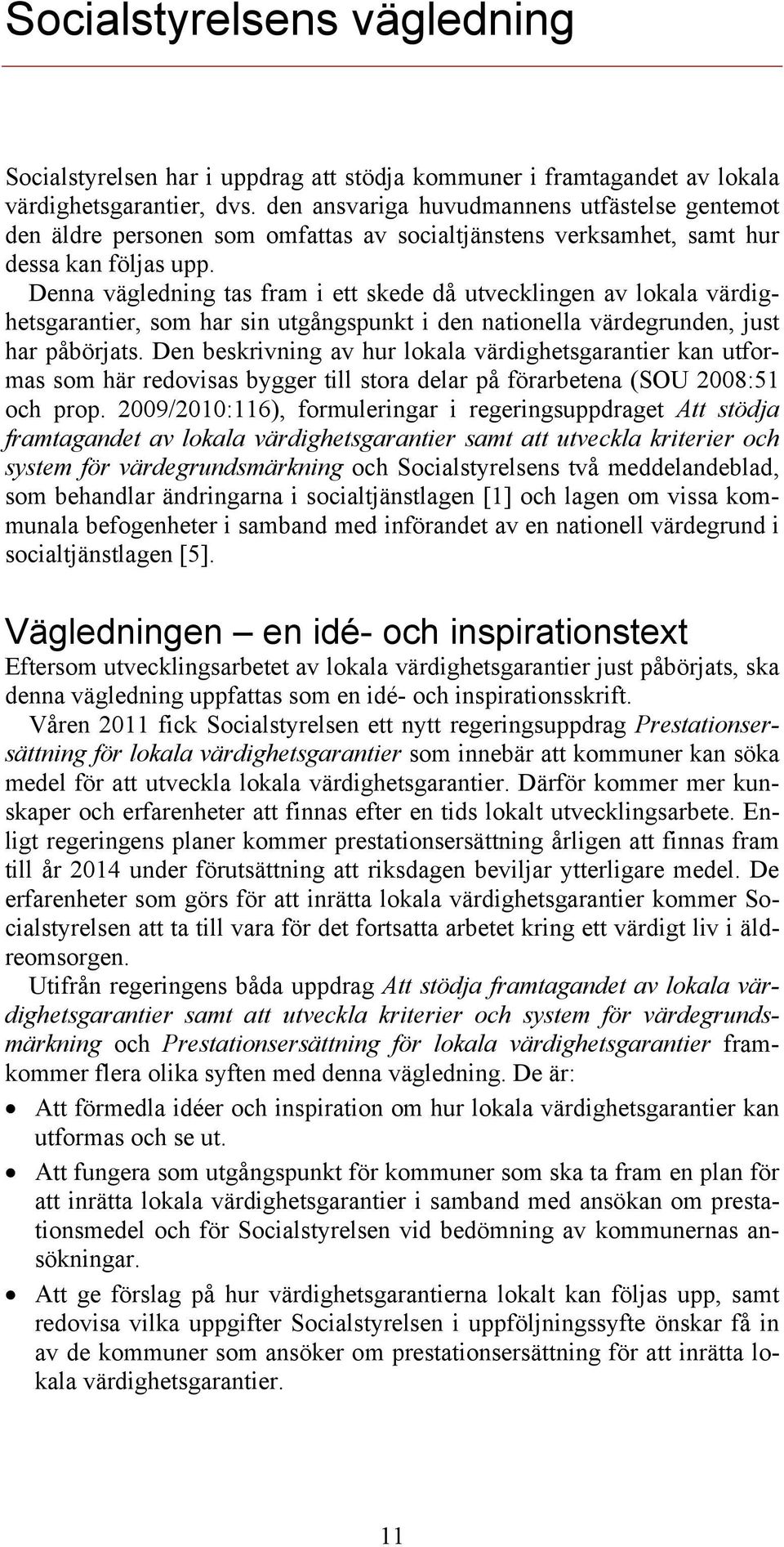 Denna vägledning tas fram i ett skede då utvecklingen av lokala värdighetsgarantier, som har sin utgångspunkt i den nationella värdegrunden, just har påbörjats.