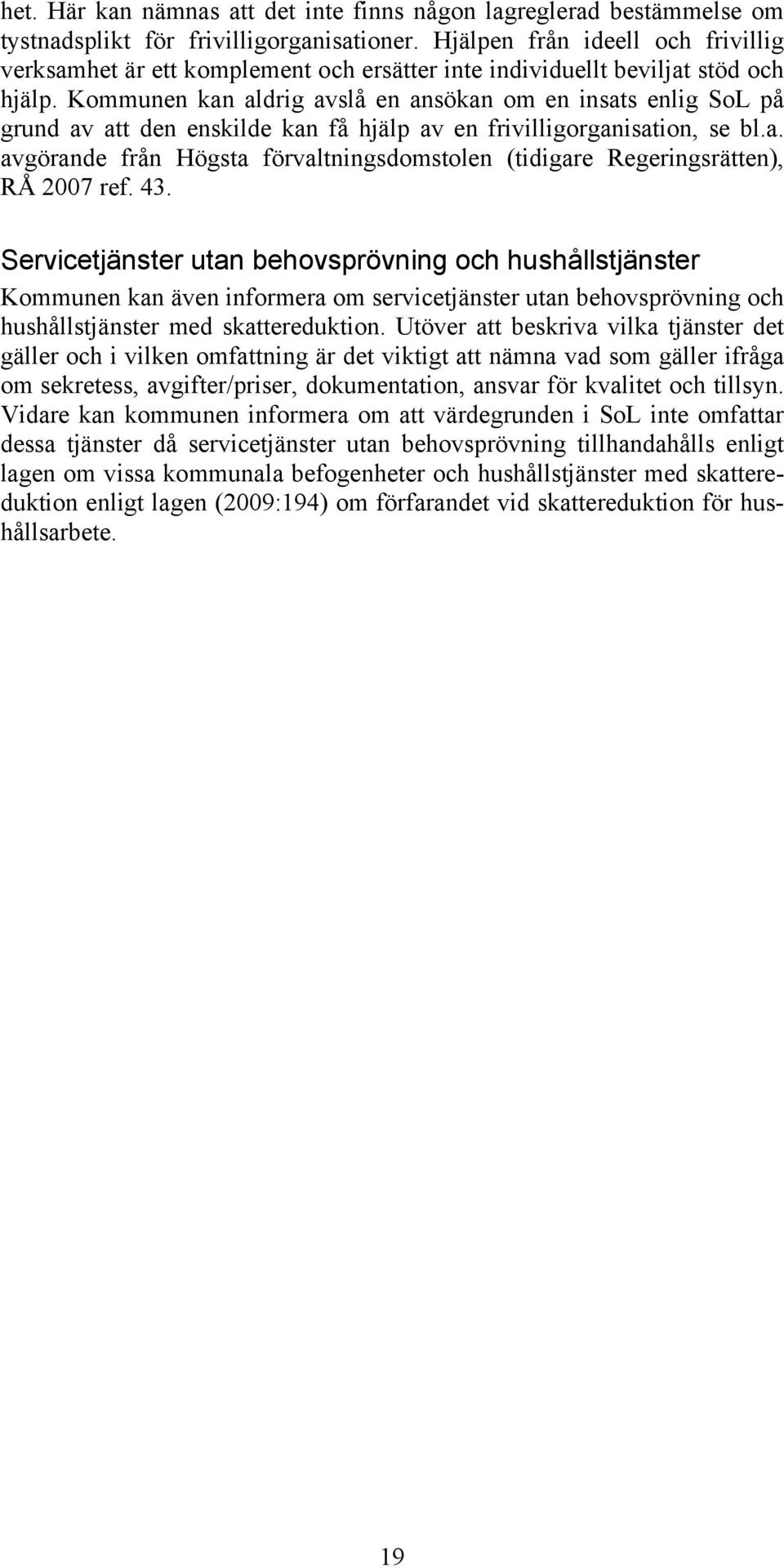 Kommunen kan aldrig avslå en ansökan om en insats enlig SoL på grund av att den enskilde kan få hjälp av en frivilligorganisation, se bl.a. avgörande från Högsta förvaltningsdomstolen (tidigare Regeringsrätten), RÅ 2007 ref.