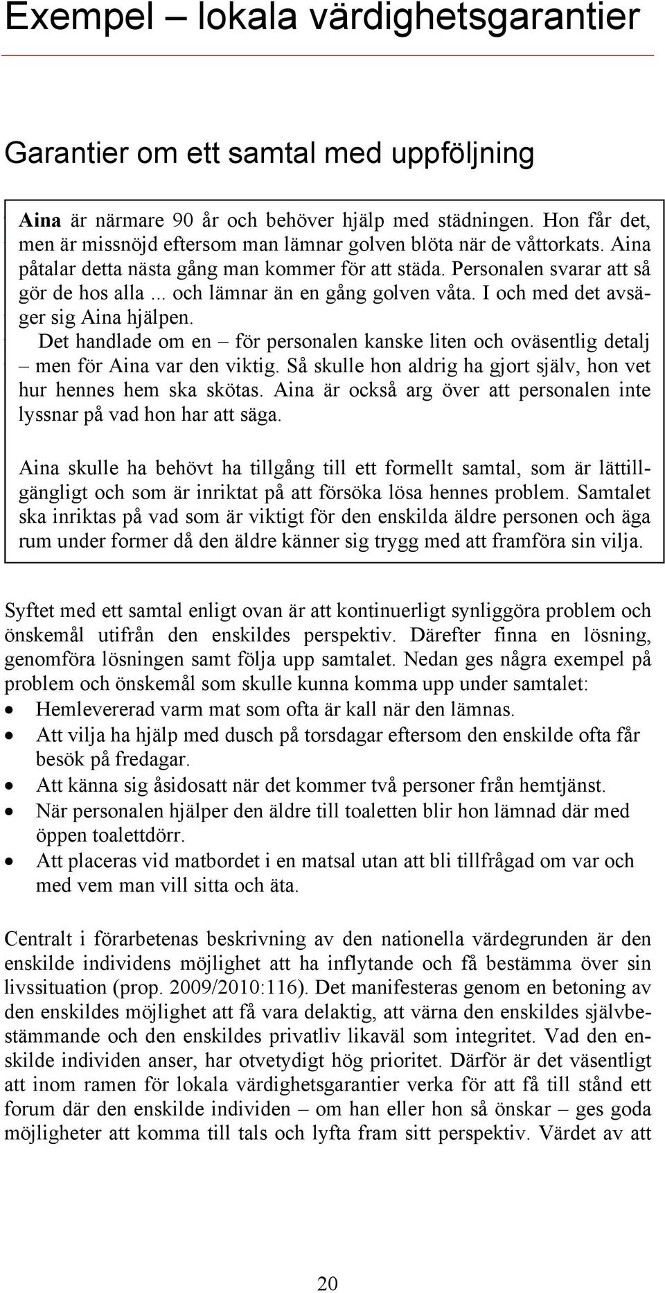 påtalar detta nästa gång man kommer för att städa. Personalen svarar att så Signe gör de påtalar hos alla detta... nästa och lämnar gång man än en kommer gång golven för att våta. städa. I och med det avsäger sig Aina varar hjälpen.