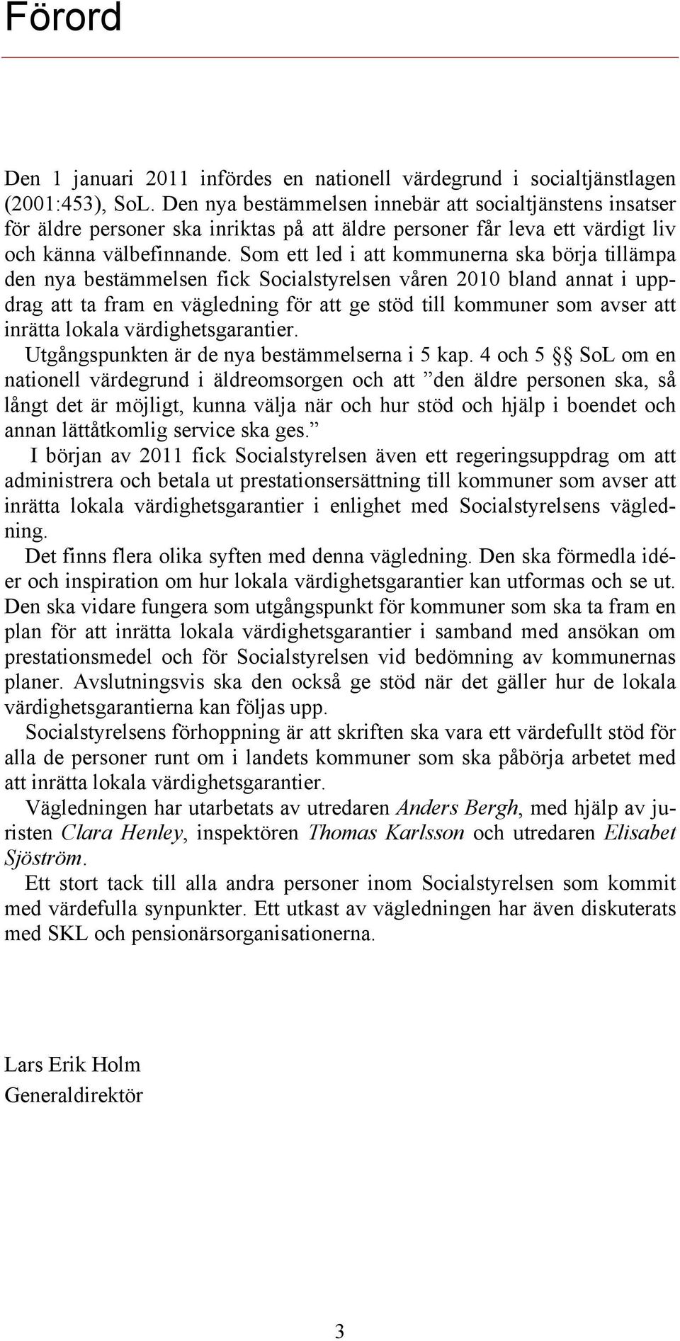 Som ett led i att kommunerna ska börja tillämpa den nya bestämmelsen fick Socialstyrelsen våren 2010 bland annat i uppdrag att ta fram en vägledning för att ge stöd till kommuner som avser att