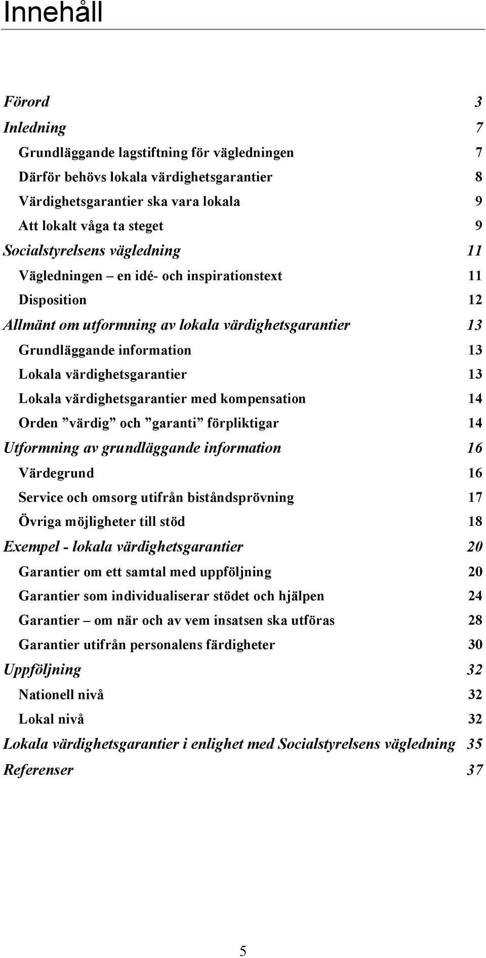 värdighetsgarantier 13 Lokala värdighetsgarantier med kompensation 14 Orden värdig och garanti förpliktigar 14 Utformning av grundläggande information 16 Värdegrund 16 Service och omsorg utifrån