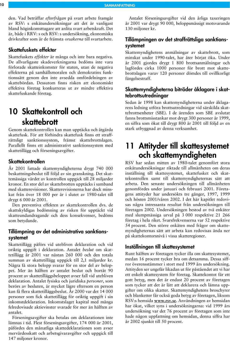 De allvarligaste skadeverkningarna bedöms inte vara förlorade skatteinkomster för staten, utan de negativa effekterna på samhällsmoralen och demokratins funktionssätt genom den inte avsedda