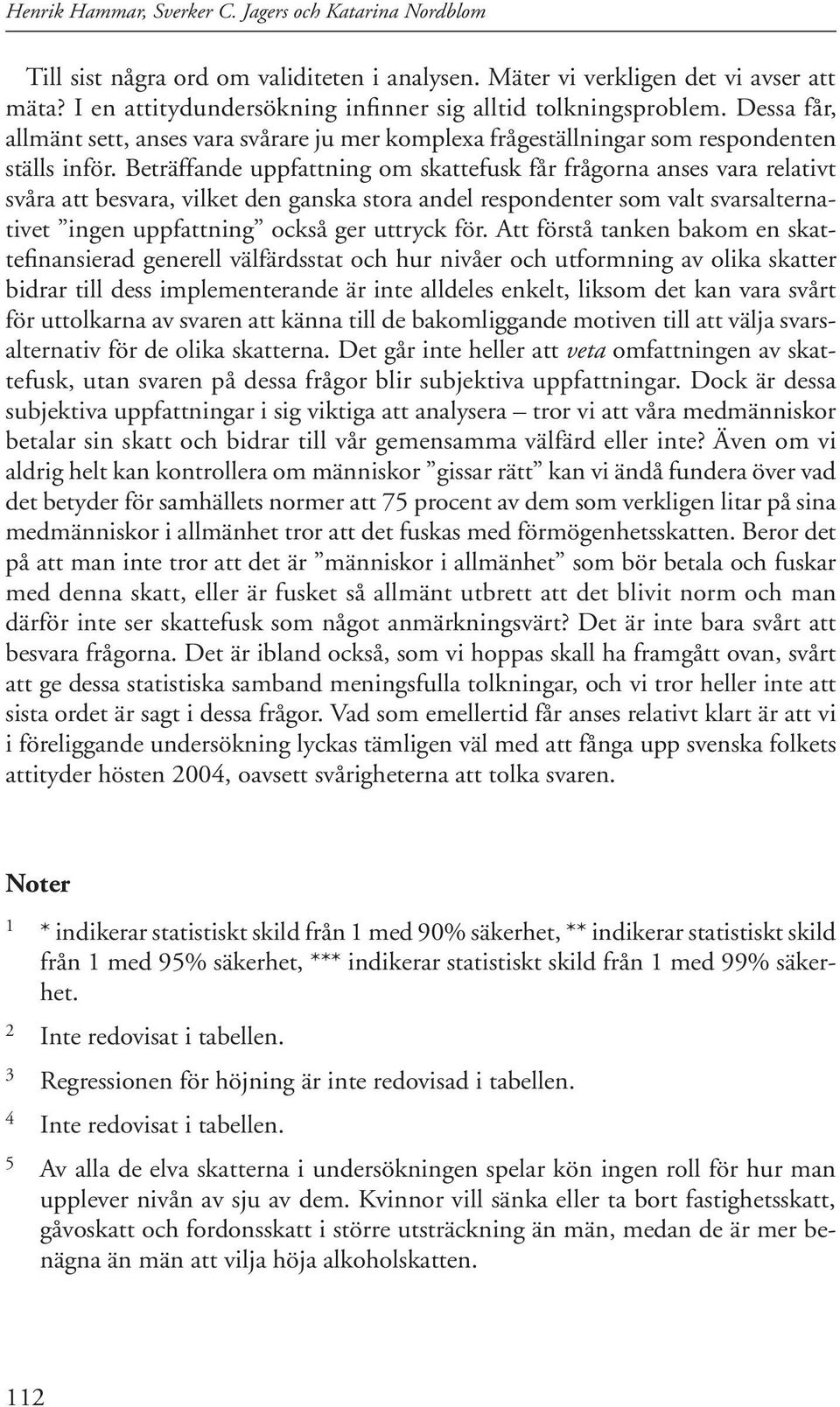 Beträffande uppfattning om skattefusk får frågorna anses vara relativt svåra att besvara, vilket den ganska stora andel respondenter som valt svarsalternativet ingen uppfattning också ger uttryck för.