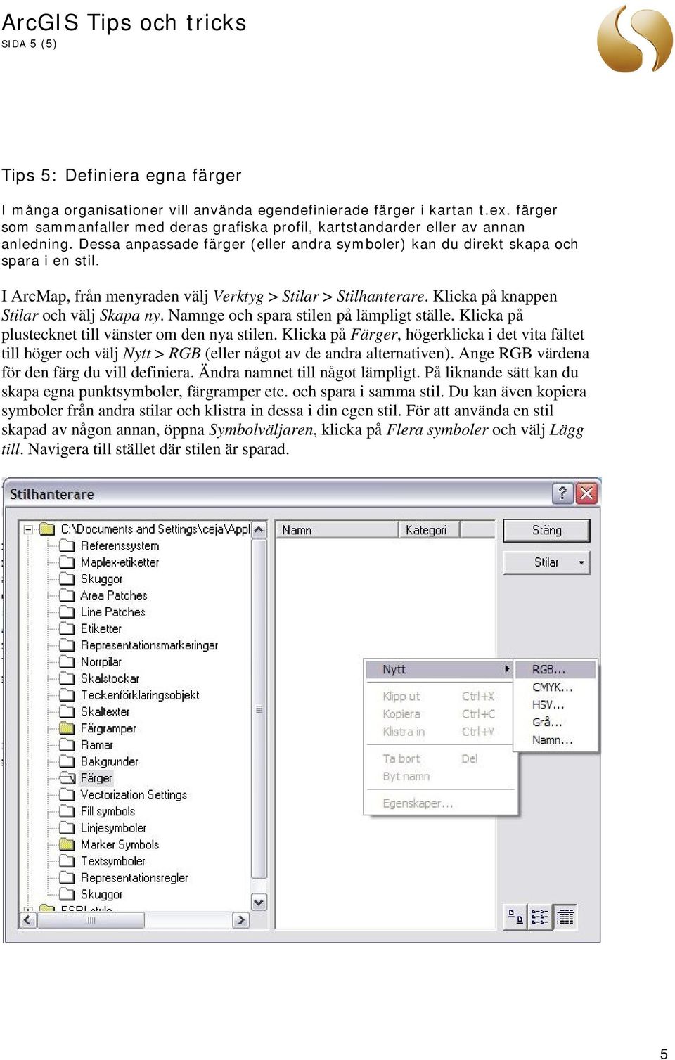 I ArcMap, från menyraden välj Verktyg > Stilar > Stilhanterare. Klicka på knappen Stilar och välj Skapa ny. Namnge och spara stilen på lämpligt ställe.