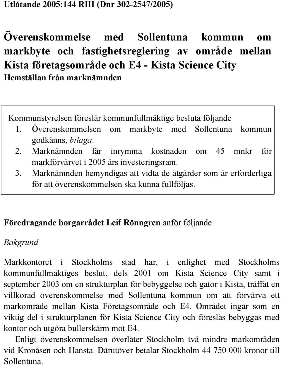 Marknämnden får inrymma kostnaden om 45 mnkr för markförvärvet i 2005 års investeringsram. 3.