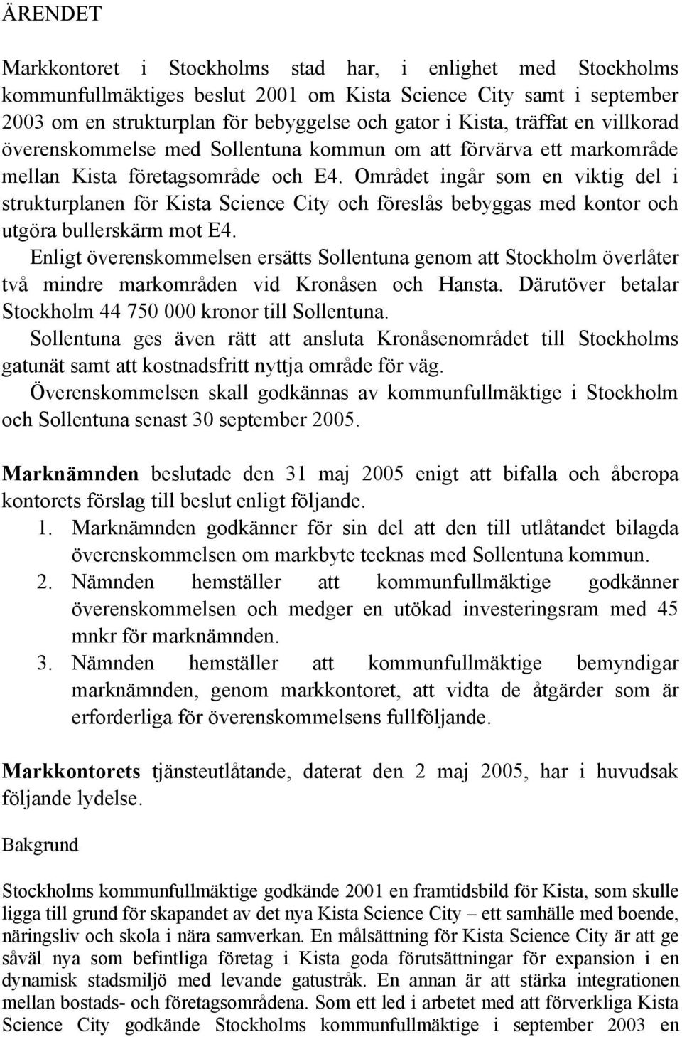 Området ingår som en viktig del i strukturplanen för Kista Science City och föreslås bebyggas med kontor och utgöra bullerskärm mot E4.