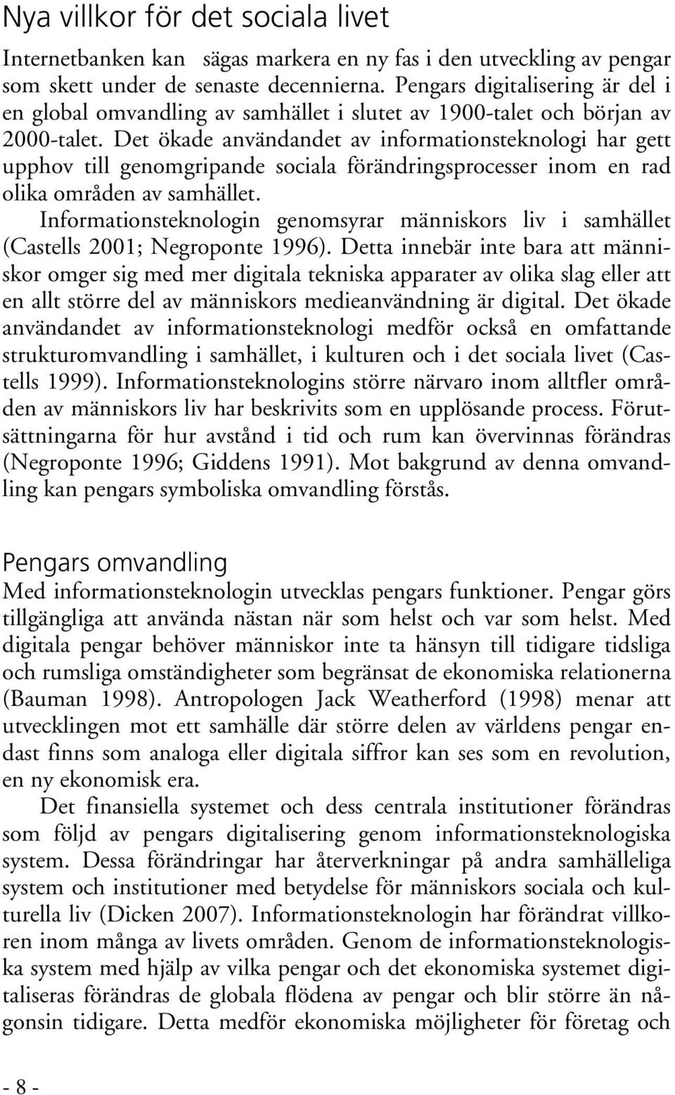 Det ökade användandet av informationsteknologi har gett upphov till genomgripande sociala förändringsprocesser inom en rad olika områden av samhället.