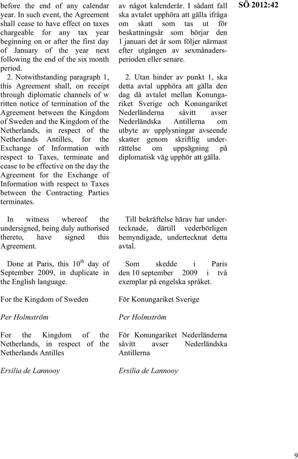 2. Notwithstanding paragraph 1, this Agreement shall, on receipt through diplomatic channels of w ritten notice of termination of the Agreement between the Kingdom of Sweden and the Kingdom of the