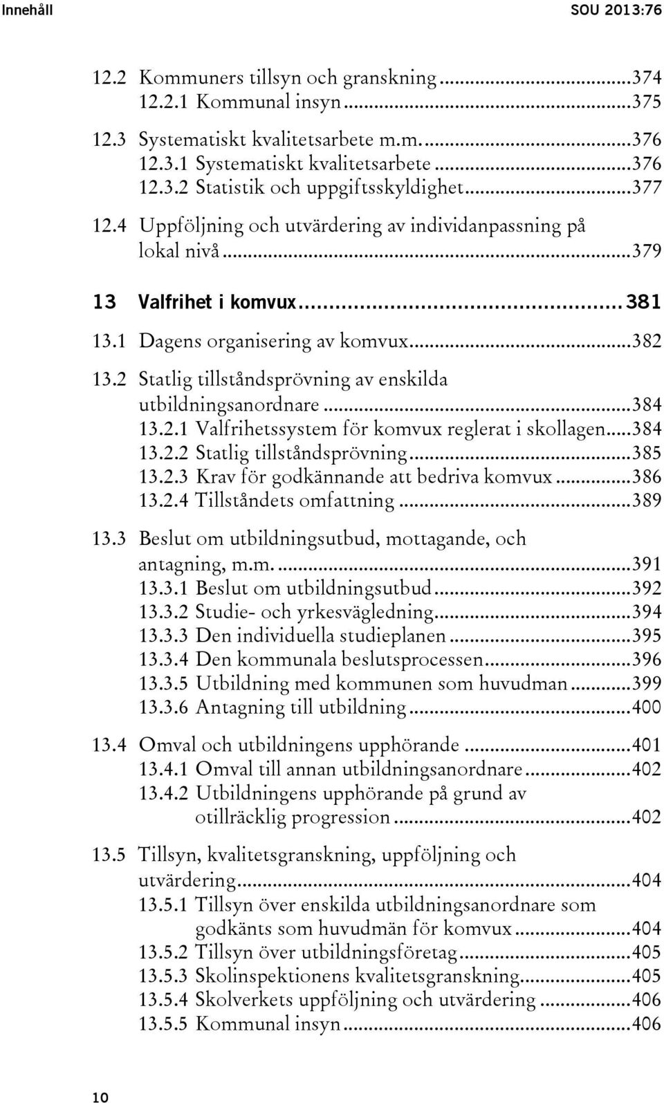 2 Statlig tillståndsprövning av enskilda utbildningsanordnare... 384 13.2.1 Valfrihetssystem för komvux reglerat i skollagen... 384 13.2.2 Statlig tillståndsprövning... 385 13.2.3 Krav för godkännande att bedriva komvux.