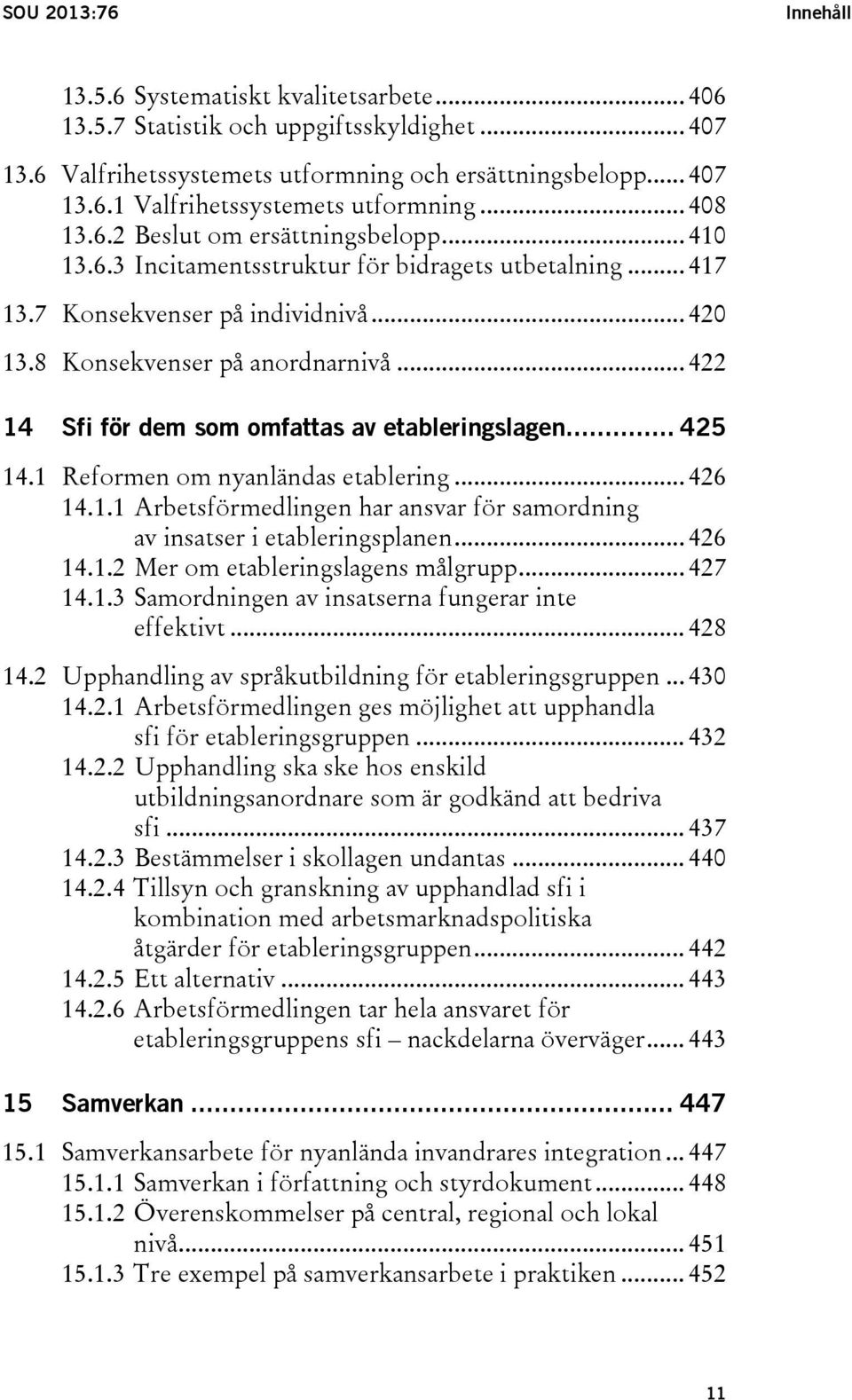 .. 422 14 Sfi för dem som omfattas av etableringslagen... 425 14.1 Reformen om nyanländas etablering... 426 14.1.1 Arbetsförmedlingen har ansvar för samordning av insatser i etableringsplanen... 426 14.1.2 Mer om etableringslagens målgrupp.