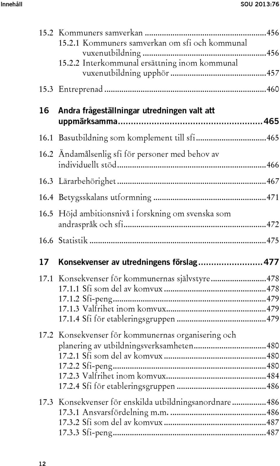 .. 466 16.3 Lärarbehörighet... 467 16.4 Betygsskalans utformning... 471 16.5 Höjd ambitionsnivå i forskning om svenska som andraspråk och sfi... 472 16.6 Statistik.