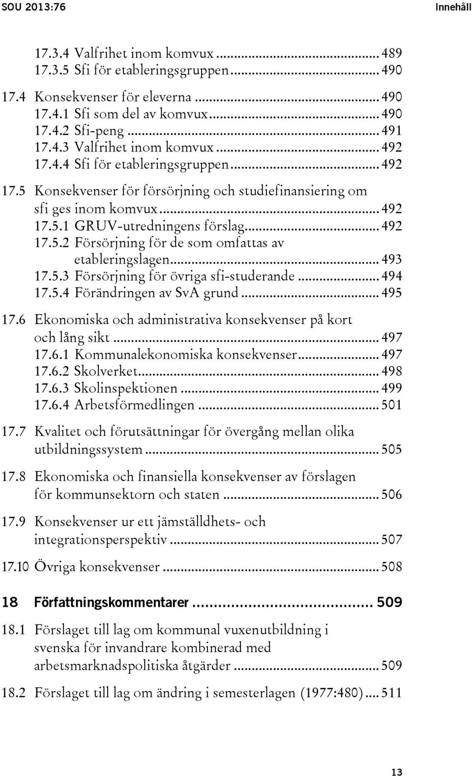 .. 493 17.5.3 Försörjning för övriga sfi-studerande... 494 17.5.4 Förändringen av SvA grund... 495 17.6 Ekonomiska och administrativa konsekvenser på kort och lång sikt... 497 17.6.1 Kommunalekonomiska konsekvenser.