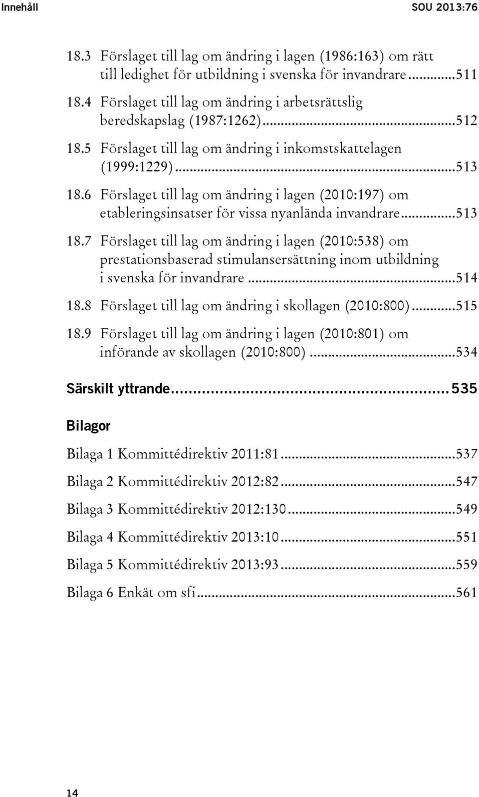 6 Förslaget till lag om ändring i lagen (2010:197) om etableringsinsatser för vissa nyanlända invandrare... 513 18.