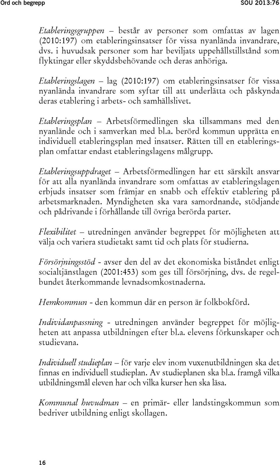 Etableringslagen lag (2010:197) om etableringsinsatser för vissa nyanlända invandrare som syftar till att underlätta och påskynda deras etablering i arbets- och samhällslivet.