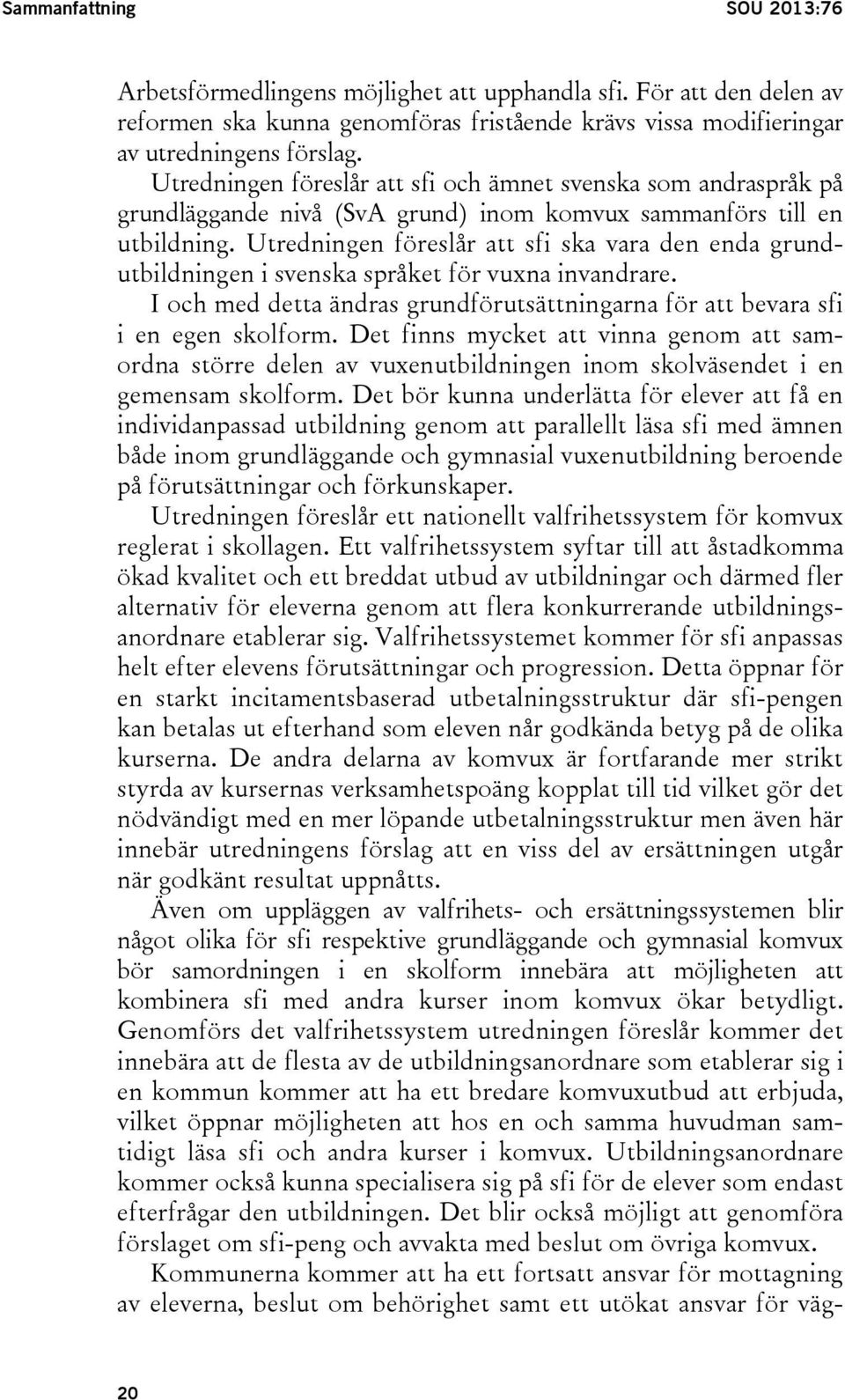 Utredningen föreslår att sfi ska vara den enda grundutbildningen i svenska språket för vuxna invandrare. I och med detta ändras grundförutsättningarna för att bevara sfi i en egen skolform.