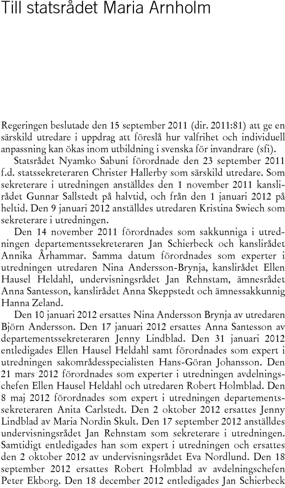 Statsrådet Nyamko Sabuni förordnade den 23 september 2011 f.d. statssekreteraren Christer Hallerby som särskild utredare.