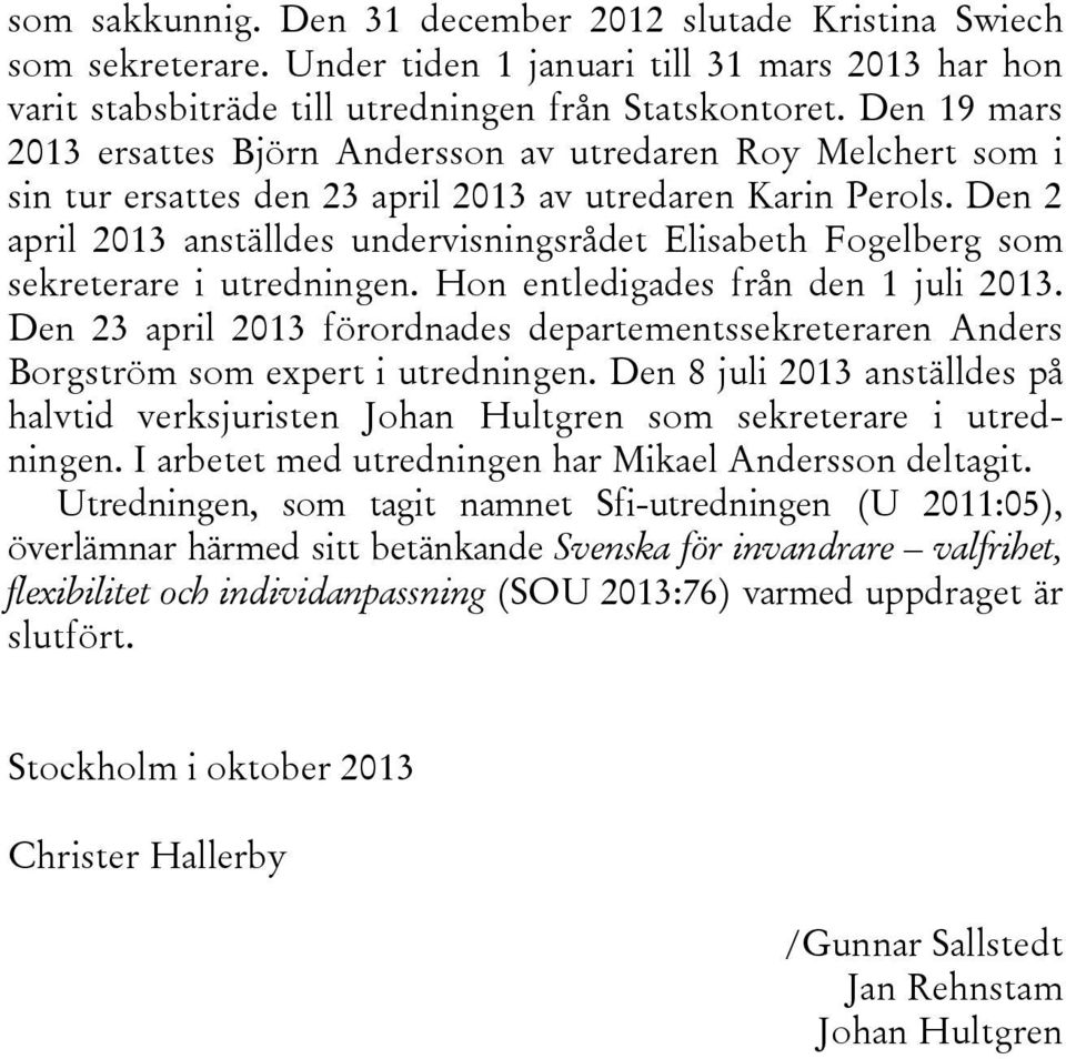Den 2 april 2013 anställdes undervisningsrådet Elisabeth Fogelberg som sekreterare i utredningen. Hon entledigades från den 1 juli 2013.
