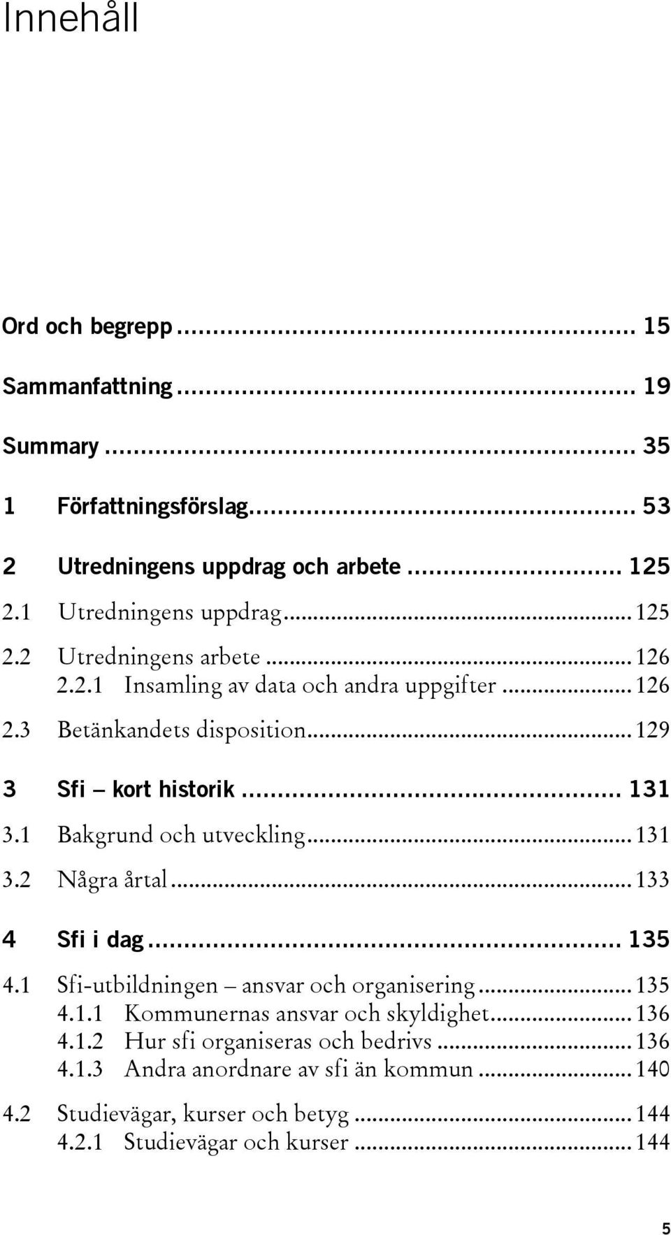 1 Bakgrund och utveckling... 131 3.2 Några årtal... 133 4 Sfi i dag... 135 4.1 Sfi-utbildningen ansvar och organisering... 135 4.1.1 Kommunernas ansvar och skyldighet.