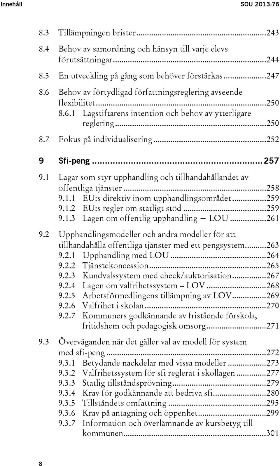 .. 257 9.1 Lagar som styr upphandling och tillhandahållandet av offentliga tjänster... 258 9.1.1 EU:s direktiv inom upphandlingsområdet... 259 9.1.2 EU:s regler om statligt stöd... 259 9.1.3 Lagen om offentlig upphandling LOU.