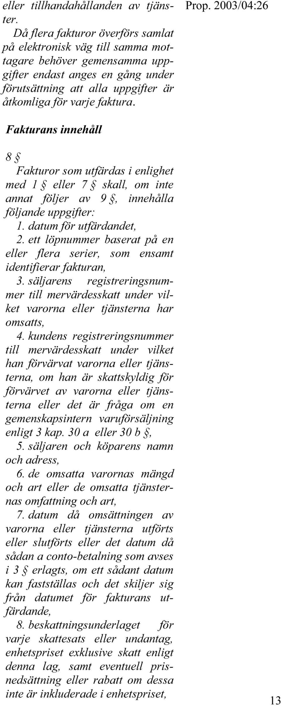 Fakturans innehåll 8 Fakturor som utfärdas i enlighet med 1 eller 7 skall, om inte annat följer av 9, innehålla följande uppgifter: 1. datum för utfärdandet, 2.