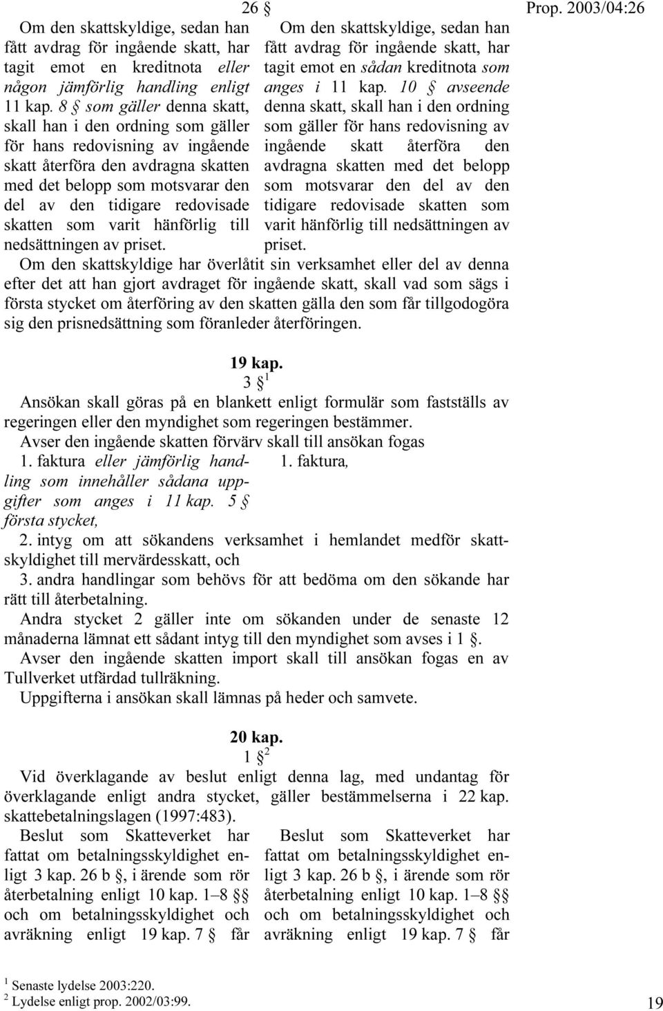 skatten som varit hänförlig till nedsättningen av priset. 26 Om den skattskyldige, sedan han fått avdrag för ingående skatt, har tagit emot en sådan kreditnota som anges i 11 kap.