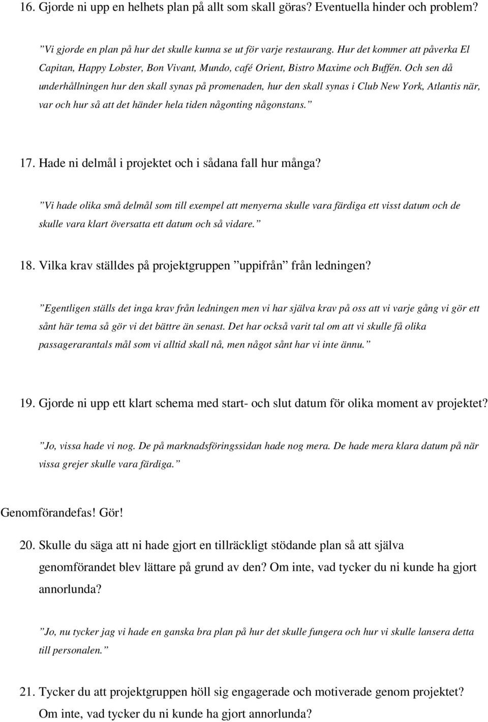 Och sen då underhållningen hur den skall synas på promenaden, hur den skall synas i Club New York, Atlantis när, var och hur så att det händer hela tiden någonting någonstans. 17.