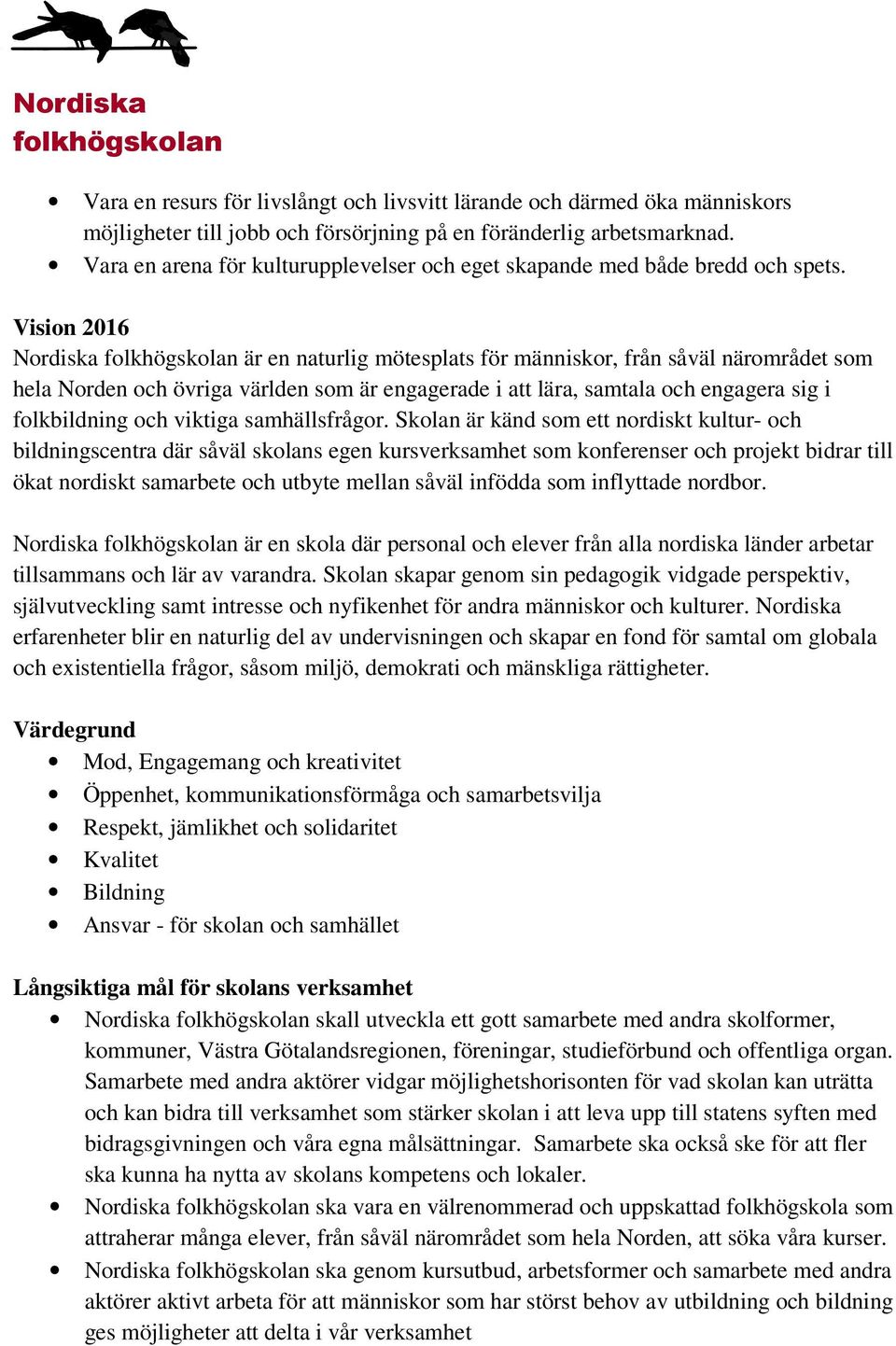 Vision 2016 Nordiska är en naturlig mötesplats för människor, från såväl närområdet som hela Norden och övriga världen som är engagerade i att lära, samtala och engagera sig i folkbildning och