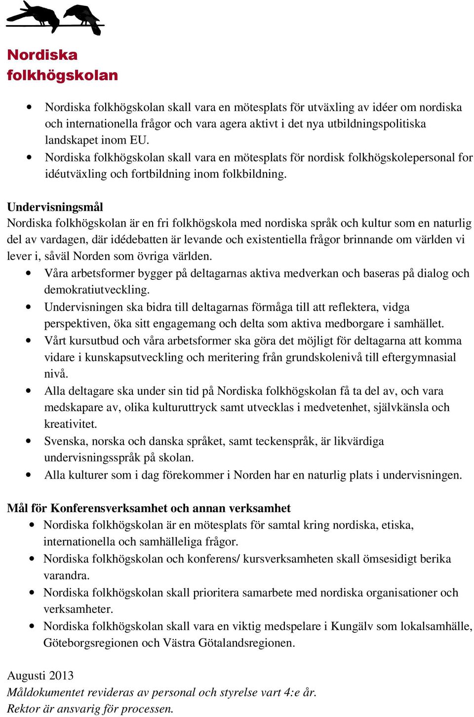 Undervisningsmål Nordiska är en fri folkhögskola med nordiska språk och kultur som en naturlig del av vardagen, där idédebatten är levande och existentiella frågor brinnande om världen vi lever i,