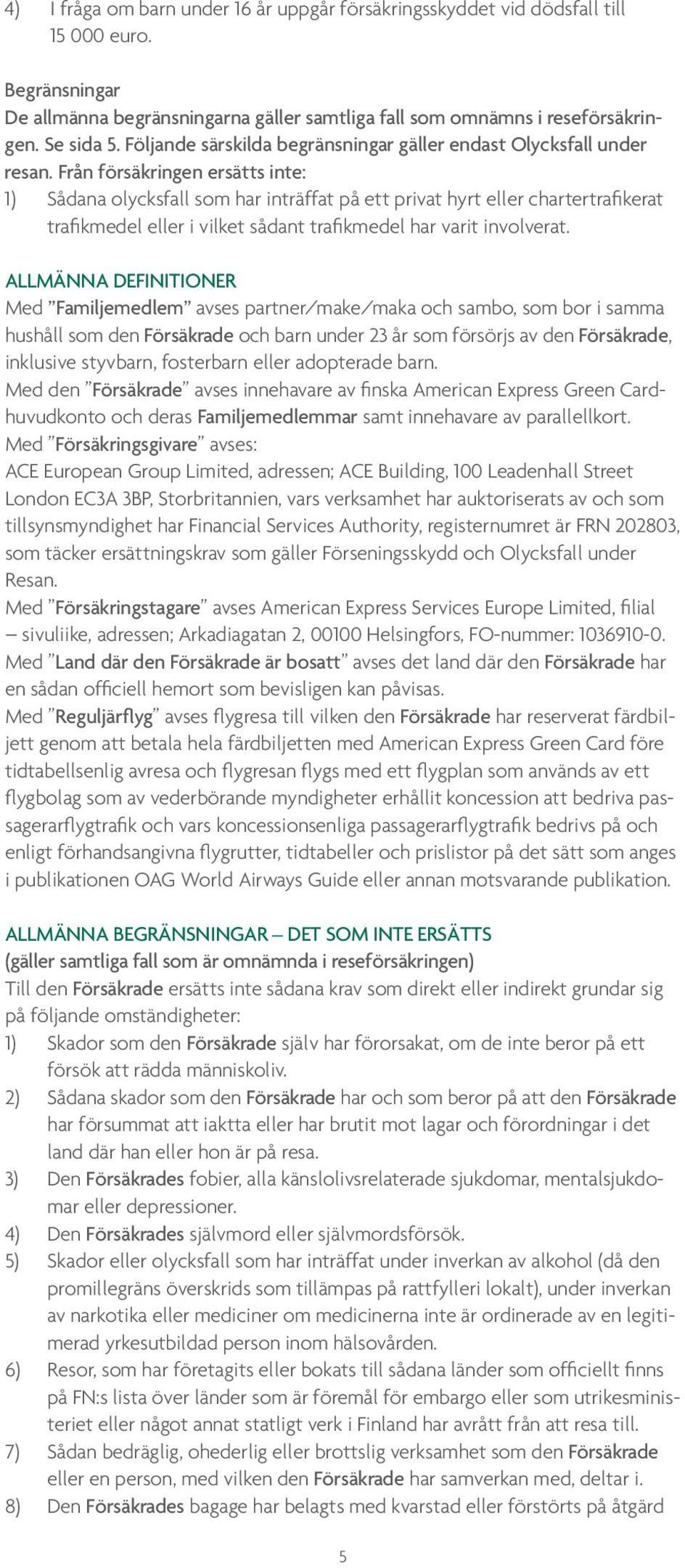 Från försäkringen ersätts inte: 1) Sådana olycksfall som har inträffat på ett privat hyrt eller chartertrafikerat trafikmedel eller i vilket sådant trafikmedel har varit involverat.