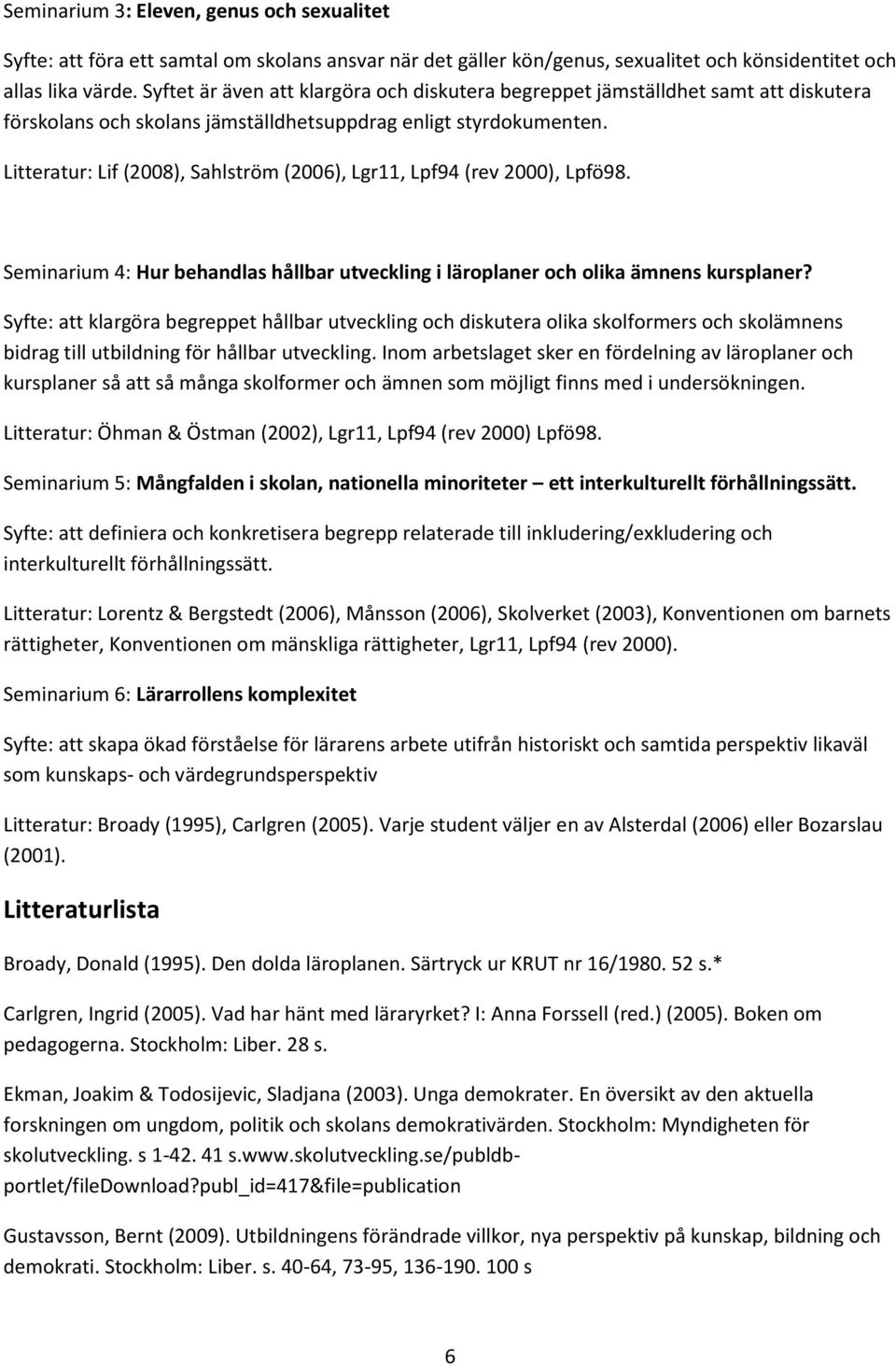 Litteratur: Lif (2008), Sahlström (2006), Lgr11, Lpf94 (rev 2000), Lpfö98. Seminarium 4: Hur behandlas hållbar utveckling i läroplaner och olika ämnens kursplaner?