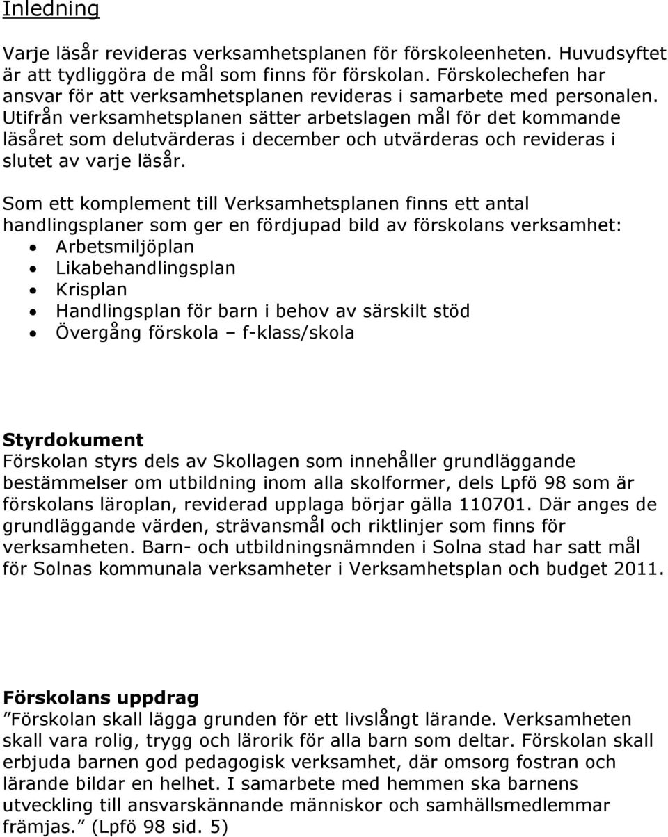 Utifrån verksamhetsplanen sätter arbetslagen mål för det kommande läsåret som delutvärderas i december och utvärderas och revideras i slutet av varje läsår.