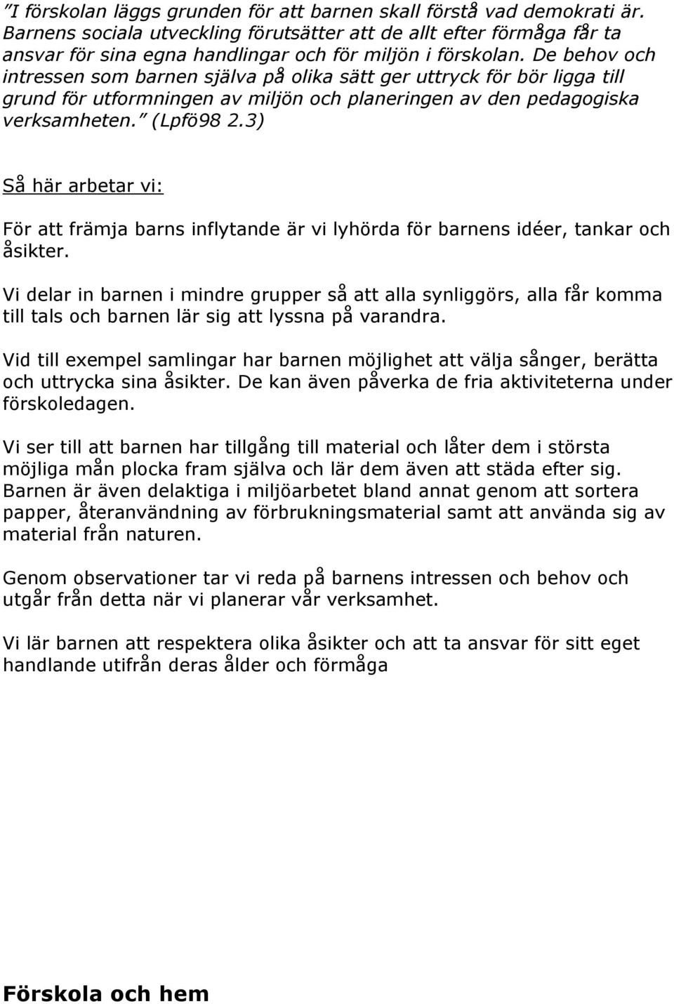 De behov och intressen som barnen själva på olika sätt ger uttryck för bör ligga till grund för utformningen av miljön och planeringen av den pedagogiska verksamheten. (Lpfö98 2.