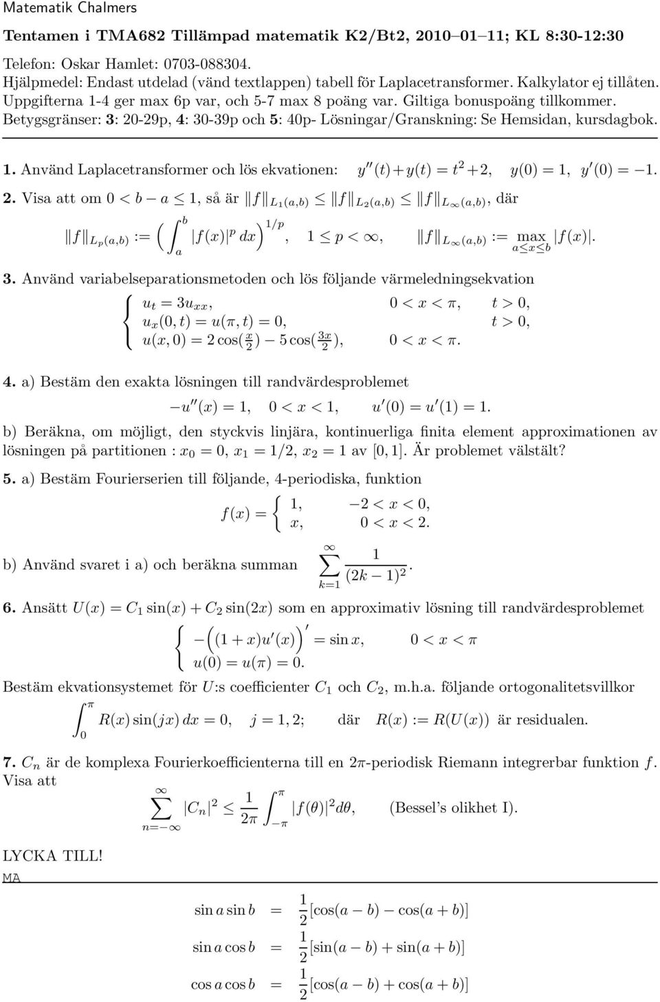 . Använd Lplcetrnformer och lö ekvtionen: y t)+yt) = t +, y) =, y ) =.. Vi tt om < b, å är f L,b) f L,b) f L,b), där b /p, f Lp,b) := fx) ) p p <, f L,b) := mx fx). x b 3.