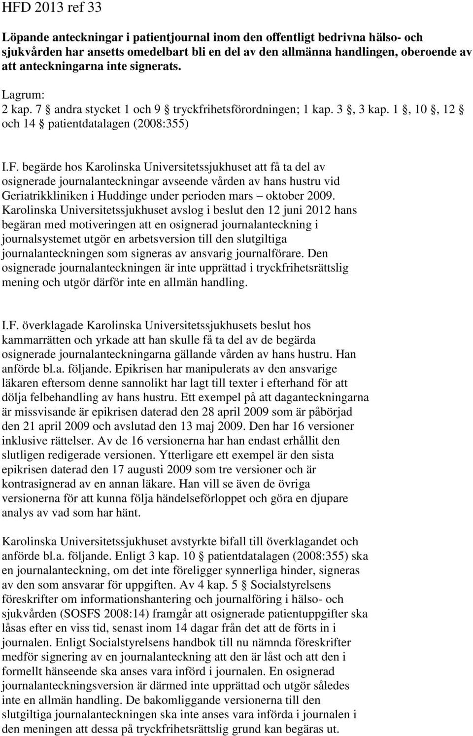 begärde hos Karolinska Universitetssjukhuset att få ta del av osignerade journalanteckningar avseende vården av hans hustru vid Geriatrikkliniken i Huddinge under perioden mars oktober 2009.