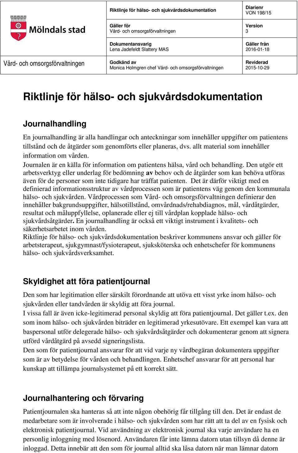 handlingar och anteckningar som innehåller uppgifter om patientens tillstånd och de åtgärder som genomförts eller planeras, dvs. allt material som innehåller information om vården.