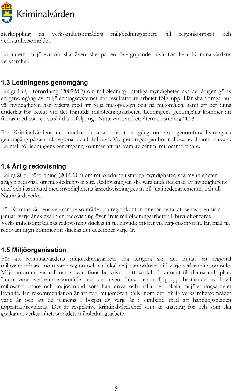 Här ska framgå hur väl myndigheten har lyckats med att följa miljöpolicyn och nå miljömålen, samt att det finns underlag för beslut om det framtida miljöledningsarbetet.