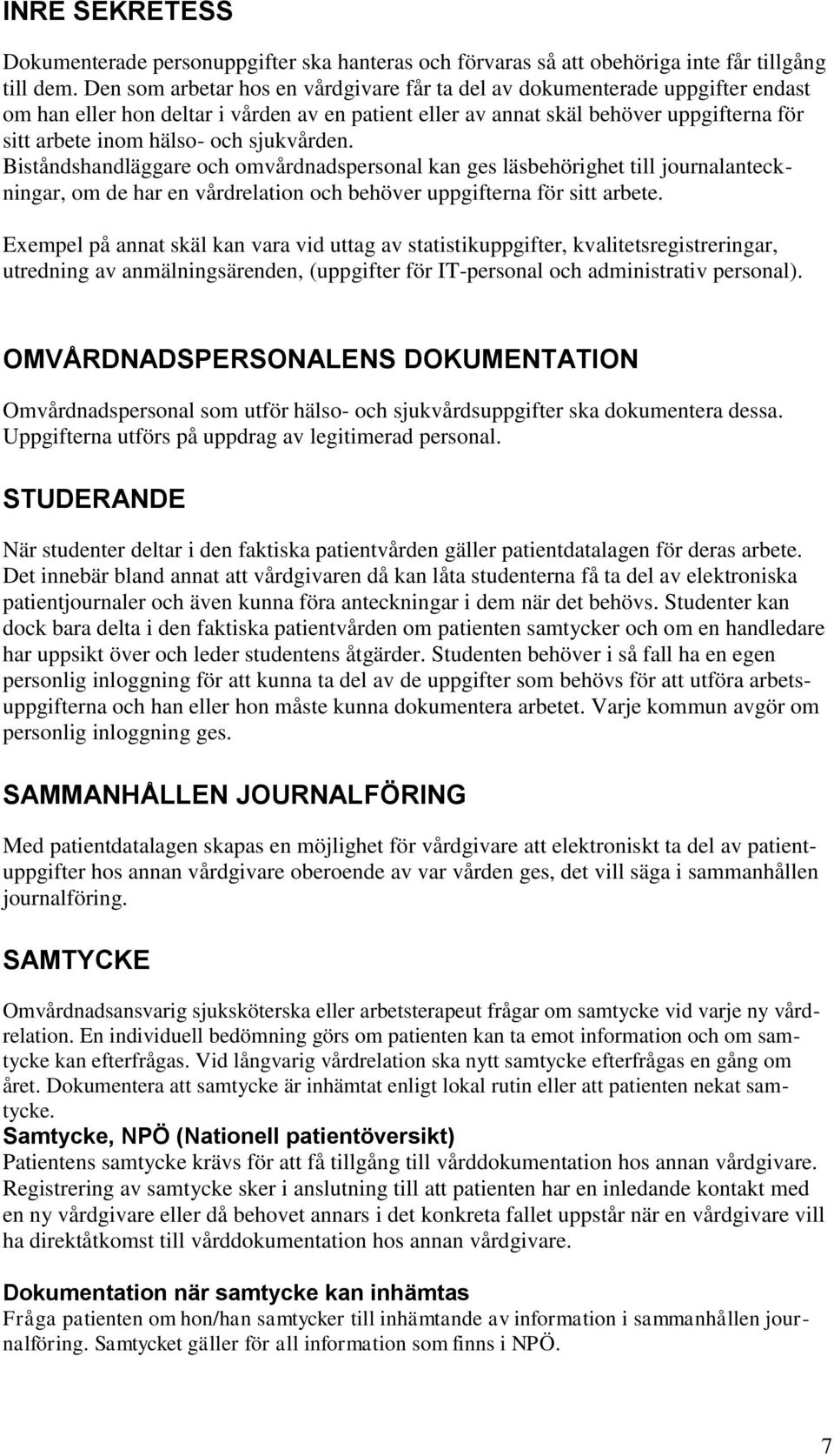 sjukvården. Biståndshandläggare och omvårdnadspersonal kan ges läsbehörighet till journalanteckningar, om de har en vårdrelation och behöver uppgifterna för sitt arbete.