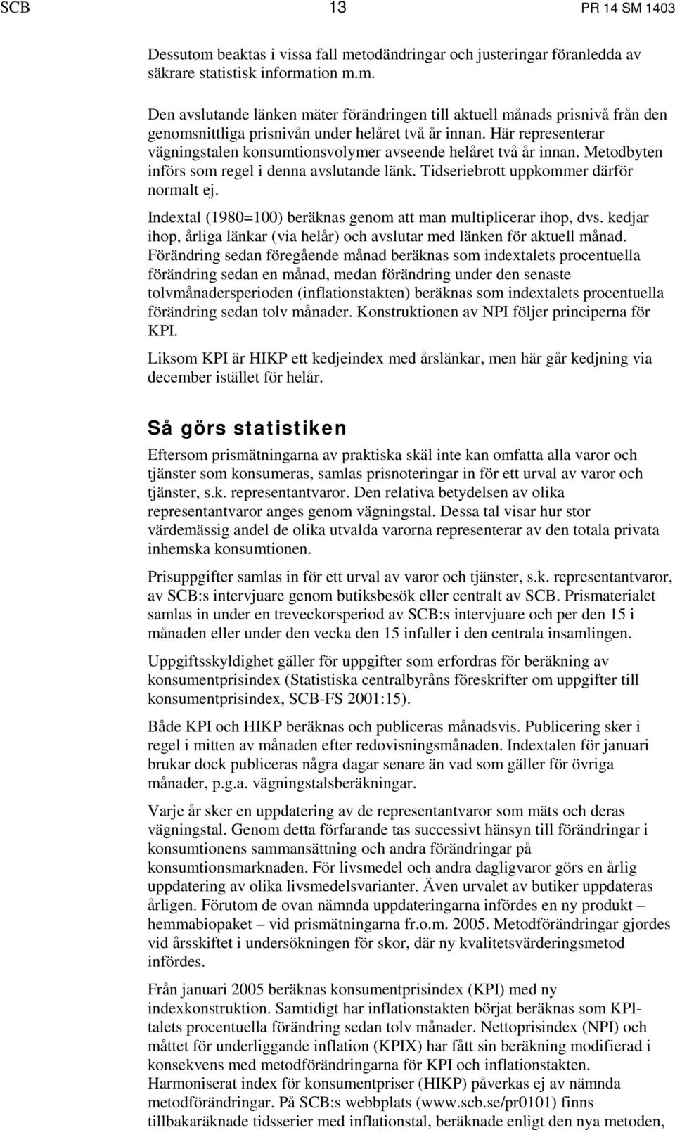 Indextal (1980=100) beräknas genom att man multiplicerar ihop, dvs. kedjar ihop, årliga länkar (via helår) och avslutar med länken för aktuell månad.