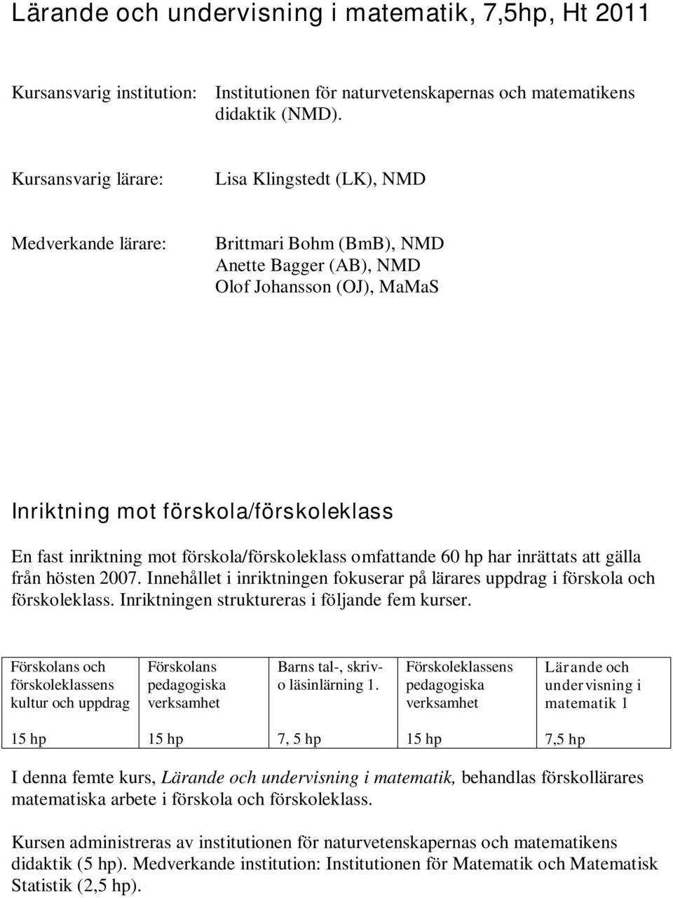 inriktning mot förskola/förskoleklass omfattande 60 hp har inrättats att gälla från hösten 2007. Innehållet i inriktningen fokuserar på lärares uppdrag i förskola och förskoleklass.