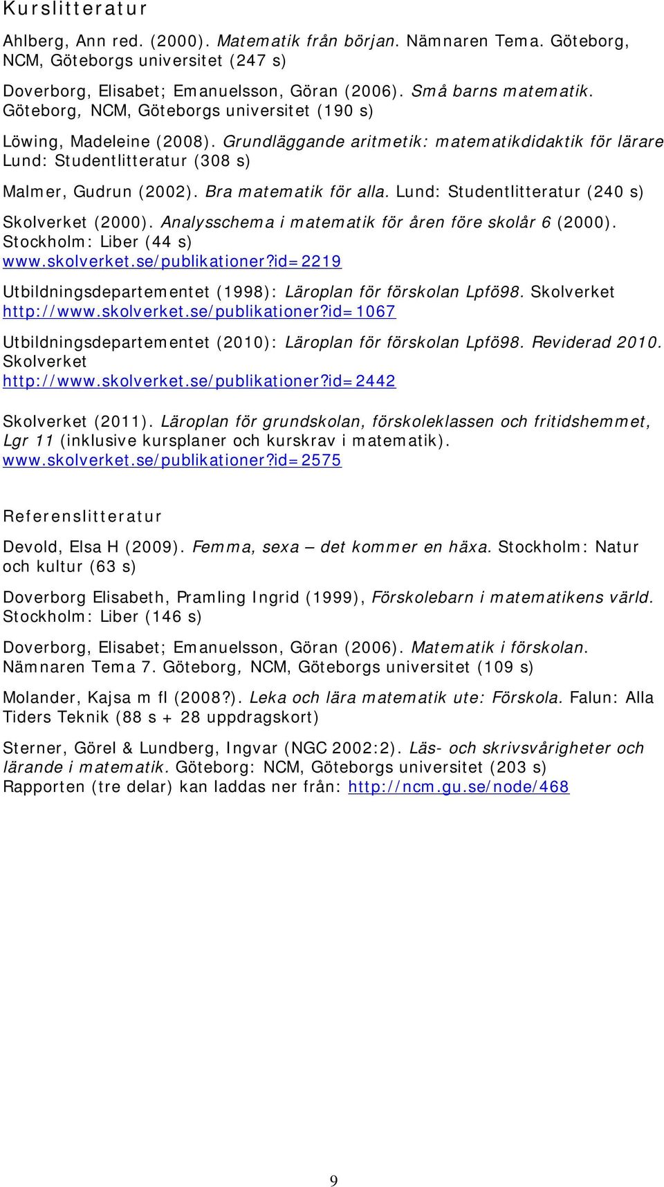 Bra matematik för alla. Lund: Studentlitteratur (240 s) Skolverket (2000). Analysschema i matematik för åren före skolår 6 (2000). Stockholm: Liber (44 s) www.skolverket.se/publikationer?