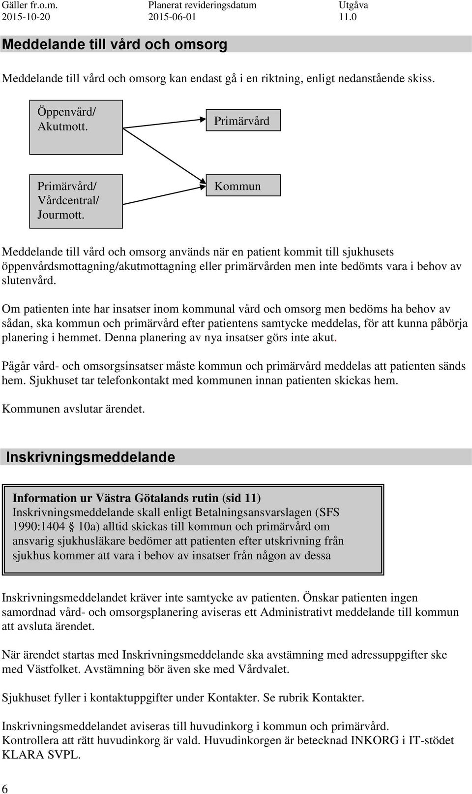 Om patienten inte har insatser inom kommunal vård och omsorg men bedöms ha behov av sådan, ska kommun och primärvård efter patientens samtycke meddelas, för att kunna påbörja planering i hemmet.