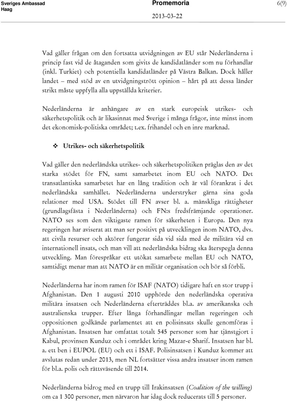 Nederländerna är anhängare av en stark europeisk utrikes- och säkerhetspolitik och är likasinnat med Sverige i många frågor, inte minst inom det ekonomisk-politiska området; t.ex.