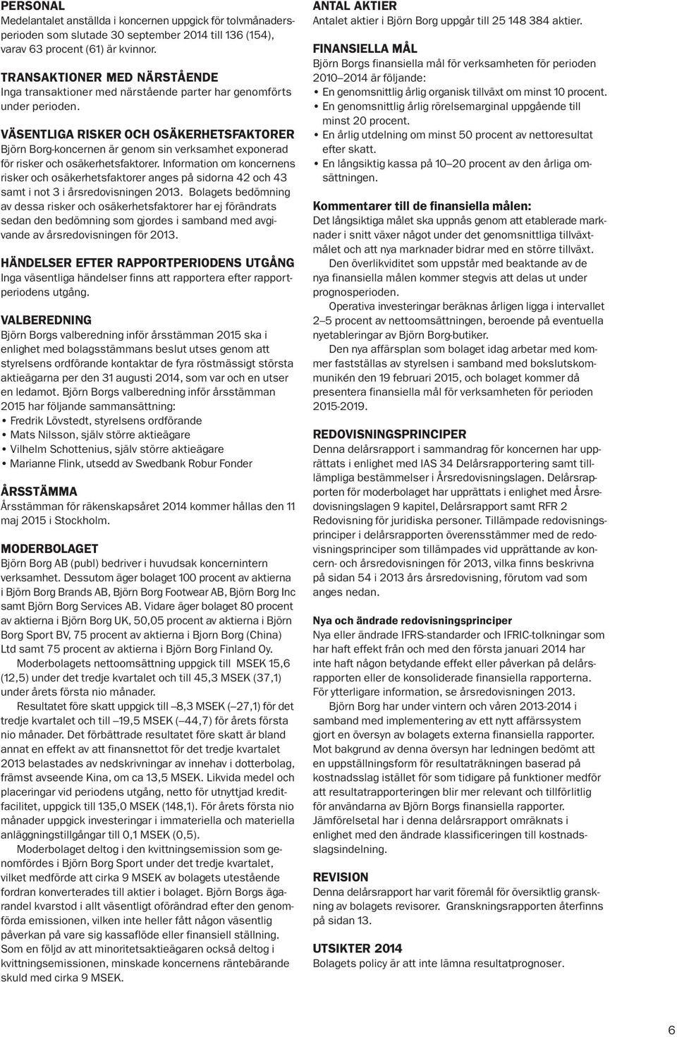 VÄSENTLIGA RISKER OCH OSÄKERHETSFAKTORER Björn Borg-koncernen är genom sin verksamhet exponerad för risker och osäkerhetsfaktorer.