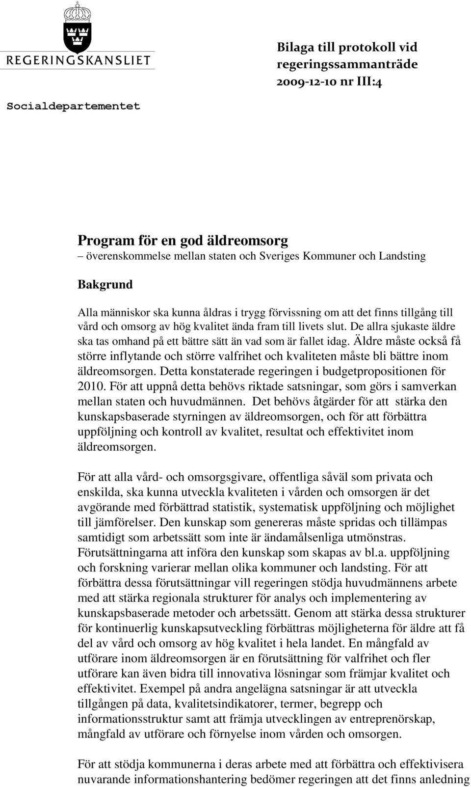 De allra sjukaste äldre ska tas omhand på ett bättre sätt än vad som är fallet idag. Äldre måste också få större inflytande och större valfrihet och kvaliteten måste bli bättre inom äldreomsorgen.