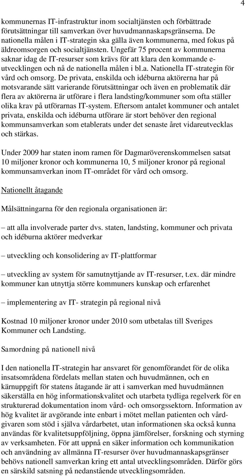 Ungefär 75 procent av kommunerna saknar idag de IT-resurser som krävs för att klara den kommande e- utvecklingen och nå de nationella målen i bl.a. Nationella IT-strategin för vård och omsorg.