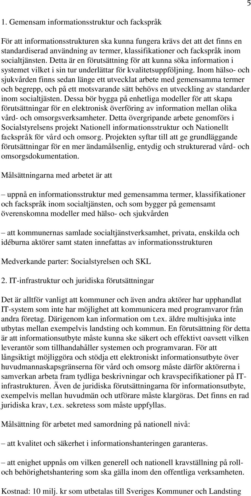 Inom hälso- och sjukvården finns sedan länge ett utvecklat arbete med gemensamma termer och begrepp, och på ett motsvarande sätt behövs en utveckling av standarder inom socialtjästen.