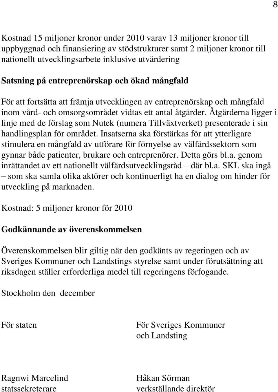 Åtgärderna ligger i linje med de förslag som Nutek (numera Tillväxtverket) presenterade i sin handlingsplan för området.