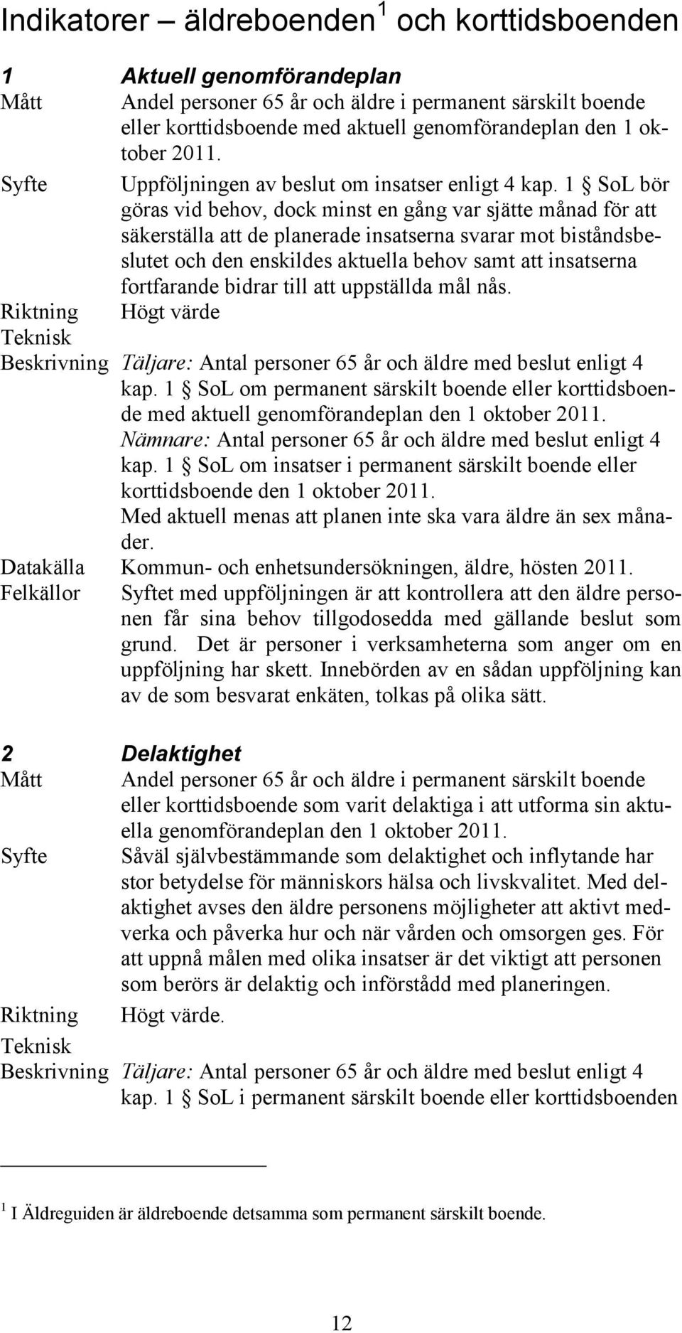 1 SoL bör göras vid behov, dock minst en gång var sjätte månad för att säkerställa att de planerade insatserna svarar mot biståndsbeslutet och den enskildes aktuella behov samt att insatserna