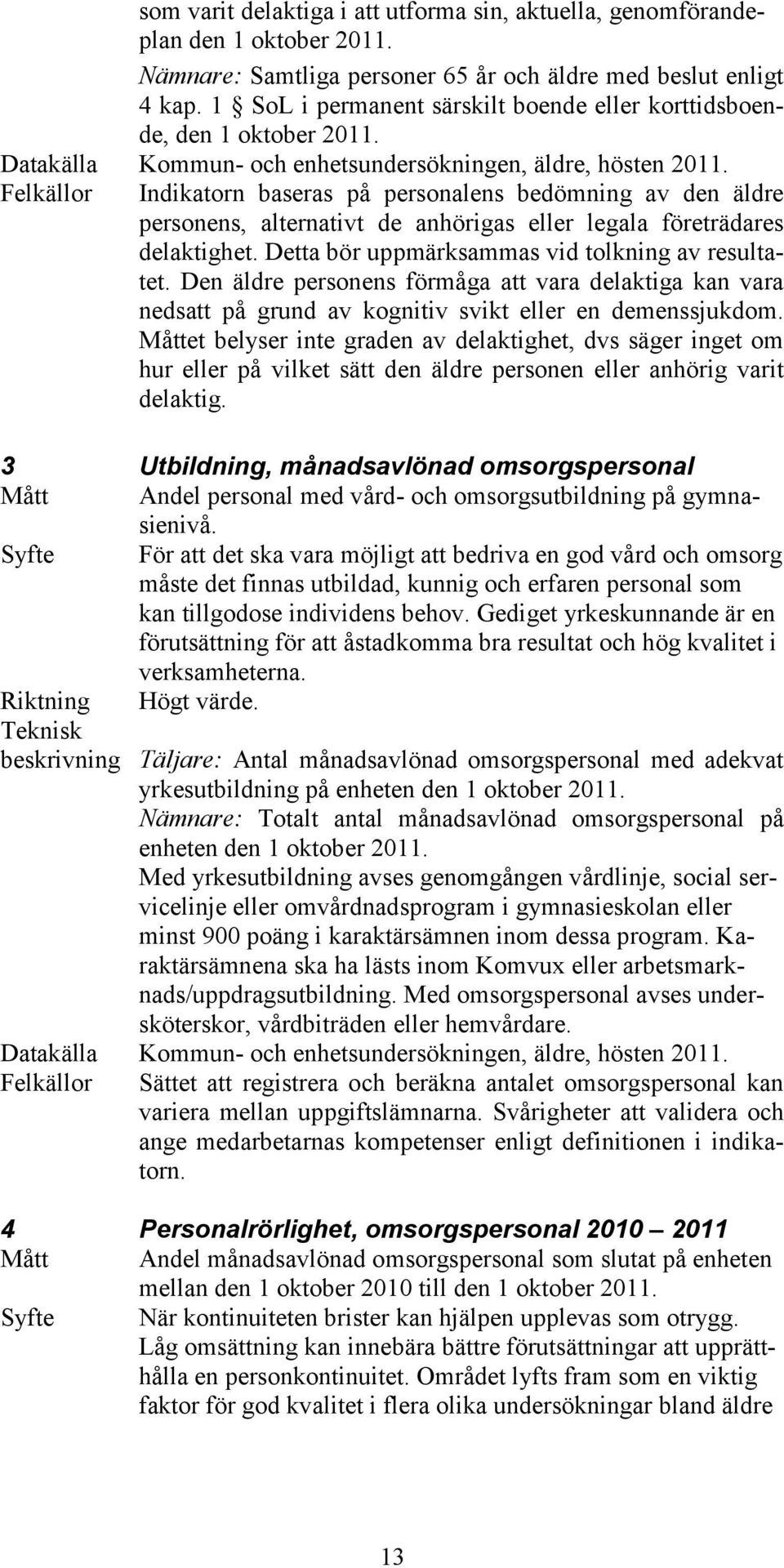 Felkällor Indikatorn baseras på personalens bedömning av den äldre personens, alternativt de anhörigas eller legala företrädares delaktighet. Detta bör uppmärksammas vid tolkning av resultatet.
